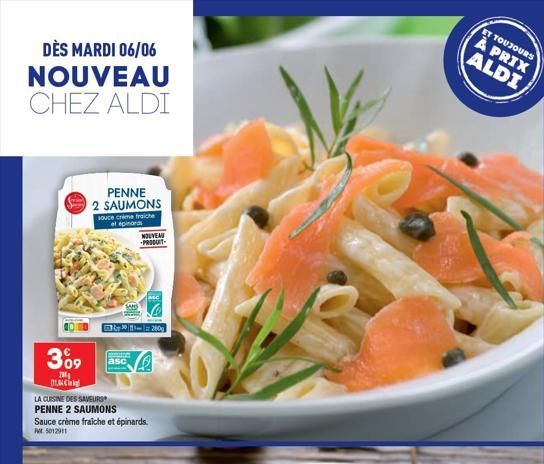 DÈS MARDI 06/06 NOUVEAU CHEZ ALDI  3⁰9  200  PENNE 2 SAUMONS  souce crème fraiche at epinards  asc  NOUVEAU PRODUIT  1280  m  LA CUISINE DES SAVEURS PENNE 2 SAUMONS  Sauce crème fraiche et épinards.  