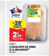 VOLAILLE FRANÇAISE  -28*  DERMIS IMMEDIATE  4  2.99  2012,46  2Ccolopes  CORRIL  2 ESCALOPES DE DINDE À LA MILANAISE() Ret: 0947 