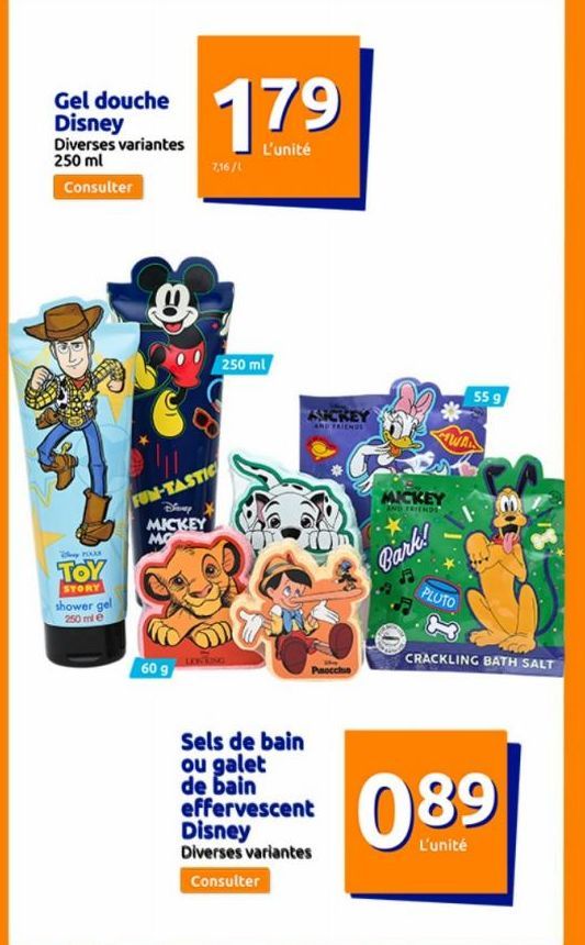 Gel douche Disney  Diverses variantes 250 ml  Consulter  Whey 70008  TOY  STORY  shower gel 250 ml e  J  179  L'unité  60 g  7,16/1  FUN-TASTIC  Deny MICKEY  MO  250 ml  ING  SICKEY  Paocchio  Sels de