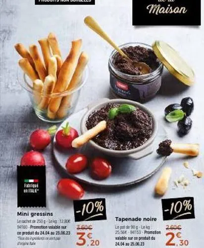 fabriqué en italie  mini gressins  le sachet de 250g lekg: 12.80€ 94160 promotion valable sur ce produit du 24.04 au 25.06.23 who is engruendencations s  -10%  zed  3. 20  tapenade noire  le pot de 90