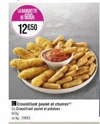 LA BARQUETTE  DE 600  12€50  C Croustillant poulet et churros Ou Croustilant poulet et potatoes  600g  Le kg: 2083 