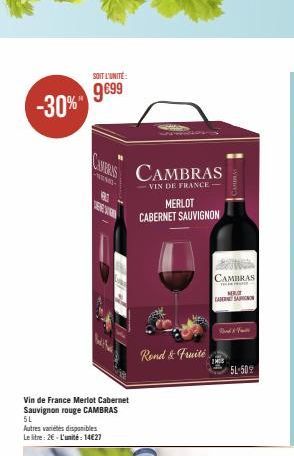 -30%*  Vin de France Merlot Cabernet Sauvignon rouge CAMBRAS 5L  Autres variétés disponibles Le Stre: 2€- L'unité: 14€27  SOIT L'UNITÉ:  9€99  WENE  CAMBRAS  -VIN DE FRANCE- MERLOT CABERNET SAUVIGNON 