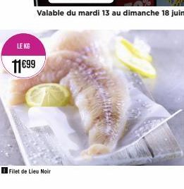 LE KG  11€99  Filet de Lieu Noir  Valable du mardi 13 au dimanche 18 juin 