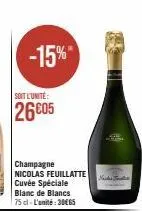 -15%  soit l'unité  26605  champagne nicolas feuillatte cuvée spéciale  blanc de blancs 75 cl-l'unité:30€65  neces trata 