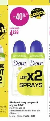 chole  -40% coach  soit l'unité:  4699  compressed compressed  dove dove  déodorant spray compressé original dove  2 x 100 ml (200 ml)  autres variétés disponibles à des prix  différents  le litre: 24