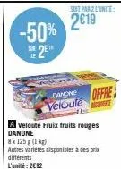 -50%  2  28  soit par 2 l'unite:  2€19  danone  velouté  offre  a velouté fruix fruits rouges danone  8x 125 g (1 kg)  autres variétés disponibles à des prix différents l'unité: 2692 