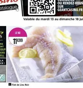 le kg  11€99  filet de lieu noir  valable du mardi 13 au dimanche 18 juin 