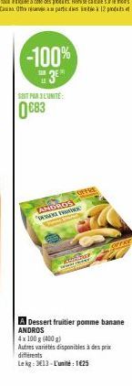 -100%  3E  SOIT PAR 3 L'UNITÉ  €83  ANDROS  F  Simme  CONCEDER  OFFRE  A Dessert fruitier pomme banane ANDROS  4x 100 g (400 g)  Autres variétés disponibles à des prix différents  Le kg: 3613-L'unité: