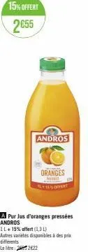 15% offert 2655  andros  oranges  nimis  +16%offert  a pur jus d'oranges pressées andros  1l+15% offert (1,3 l) autres variétés disponibles à des prix différents  le litre: 262€22 