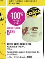 2  soit par 2 l'unité:  5€95  choin  hawaiian tropic  beurre après soleil coco hawaiian tropic  250 ml  autres variétés au poids disponibles à des prix différents  le litre: 47660-l'unité: 11690 