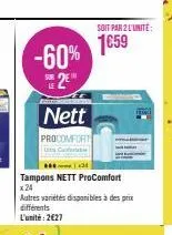-60%  sur le  nett  procomfort  u  tampons nett procomfort x 24  autres variétés disponibles à des prix différents l'unité: 2€27  soit par 2 l'unité:  1659 