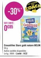 -30%  SOIT L'UNITÉ:  0€85  Croustilles Stars goût nature BELIN 90 g  Autres variétés disponibles Lekg: 9644-L'unité: 1€22  BELIN CROUSTILLES  STARS  NATURE 