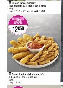 A Quiche ronde lorraine  ou Quiche ronde au saumon et aux épinards 375g  Le kg: 27647 ou X220661- L'unité 1€30  LA BARQUETTE  DE 600  12€50  C Croustillant poulet et churros Ou Croustilant poulet et p