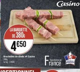 la barquette de 380g  4€50  brochettes de dinde x4 casino 380g le kg 11684  rance  volaille francaise 