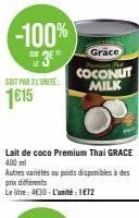 soit par jeunite:  1€15  grace  the coconut  milk  lait de coco premium thai grace 400 ml  autres variétés au poids disponibles à des prix différents  le litre: 4630-l'unité: 1€72 