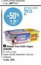 -50%  2  28  soit par 2 l'unite:  2€19  danone  velouté  offre  a velouté fruix fruits rouges danone  8x 125 g (1 kg)  autres variétés disponibles à des prix différents l'unité: 2692 