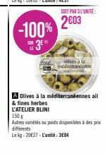 SUR  -100%  3  SOIT PAR 3 L'UNITÉ  2003  olives a la méliemanne MAILING  Olives à la méditerranéennes ail  & fines herbes L'ATELIER BLINI  150 g  Autres variétés ou poids disponibles à des prix différ