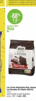 -68%  2e  su  le  soit par 2 l'unité:  2044  nestle  l'atelier.  noir 70%  les carrés dégustation noir intense les recettes de l'atelier nestle 210 g  autres variétés ou paids disponibles le kg: 1757-