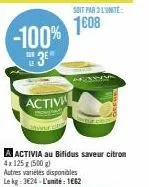 -100% 3⁰  activ  a activia au bifidus saveur citron 4x 125 g (500 g)  autres variétés disponibles  le kg 3€24-l'unité: 1662  soit par 3 l'unité  1608 