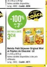 le choix  -100% coach  315  soit par lunite: beita belia 3€14  belvita petit déjeuner original miel et pépites de chocolat lu  2x435g (870 g)  autres variétés disponibles à des prix différents  lekg: 