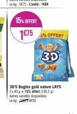15% offert  1€75% offert  loys  30  3d's bugles goût nature lays 2x 85 g + 15% offert (195,5 g) autres variétés disponibles le kg 95 