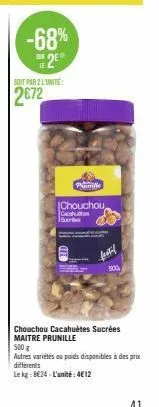 soit par 2 l'unité  2672  -68% 2e  t  le  pimle  chouchou cacahu bre  chouchou cacahuètes sucrées maitre prunille 500 g  autres variétés ou poids disponibles à des prix differents  le kg: 824-l'unité:
