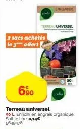 2 sacs achetés le 3**** offert  6⁹0  terreau universel  terreau universel  50 l. enrichi en engrais organique. soit le litre 0,14€ 5649478  organic  grolia 