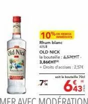 old nick  7%  10% immediate  %d remise  rhum blanc  40%  old nick  la bouteille : 4,57mt-3,86eht  + droits d'accises: 2,57€  soit la bouteille 70  643 