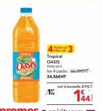 troncal  oasis  pour le prix de  tropical  oasis vendu par les 4 packs: 46,0bent. 34,56€ht  15/2  soit la bouteille 21 p.e.t.  144! 
