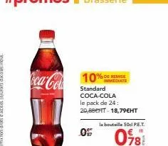 10%  standard coca-cola le pack de 24: 20,880ht-18,79€ht  05  % de remise  la bouteille 50cl p.e.t.  €  098! 