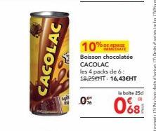 CACOLAC  MES  10% % DE  Boisson chocolatée  CACOLAC les 4 packs de 6: 18,25T 16,43EHT  0%  la boite 25cl  068! 