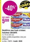 SOIT L'UNITÉ  5€69  -40%  Agate  Colgate  Colgate fresh  Dentifrice max fresh cristaux fraicheur COLGATE 3x75 ml (225 ml)  Autres variétés disponibles à des prix différents  Le litre: 25€29-L'unité: 9