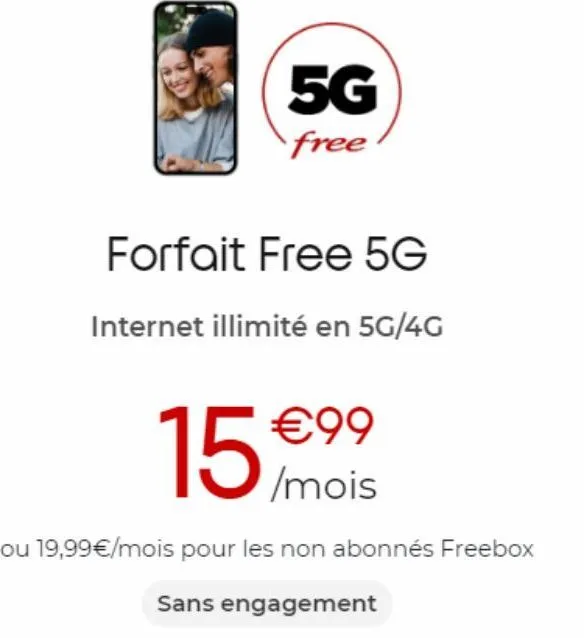 5g  free  forfait free 5g  internet illimité en 5g/4g  €99 /mois  15  ou 19,99€/mois pour les non abonnés freebox  sans engagement 