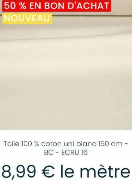 50% en bon d'achat nouveau  toile 100% coton uni blanc 150 cm - bc - ecru 16  8,99 € le mètre 