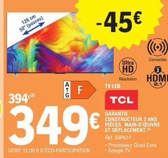 126 cm 50" (pouces)  ATG  FL  -45€  TV LED  Ultra  HD  Resolution HDMI  2.1  TCL  GARANTIE  CONSTRUCTEUR 2 ANS PIECES, MAIN-D'OEUVRE ET DÉPLACEMENT.  Réf. 50P631  - Processeur Quad Core • Google TV.  