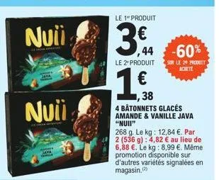 java  nuii  the  amongs wron  le 1 produit  3,44  le 2¹ produit  ,38  4 bâtonnets glacés  amande & vanille java "nuii"  268 g. le kg: 12,84 €. par 2 (536 g): 4,82 € au lieu de 6,88 €. le kg: 8,99 €. m