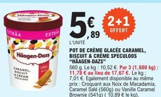 EMINA  Häagen-Dars  CARAMEL RISCUIT SCREAM  EXTRA  5€  89  2+1  OFFERT  L'UNITÉ  POT DE CRÈME GLACÉE CARAMEL, BISCUIT & CRÈME SPECULOOS "HÄAGEN-DAZS"  560 g. Le kg: 10,52 €. Par 3 (1,680 kg) : 11,78 €