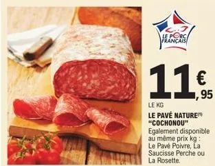 le porc,  français  € 1,95  le kg  le pavé nature "cochonou" egalement disponible au même prix kg: le pavé poivre, la saucisse perche ou la rosette. 
