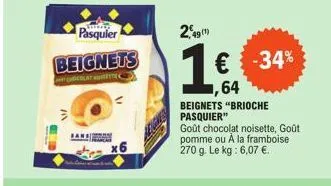 in  pasquier  beignets 1€ -34%  latt  1,64  beignets "brioche pasquier"  sand  49(1)  goût chocolat noisette, goût pomme ou à la framboise 270 g. le kg: 6,07 €. 