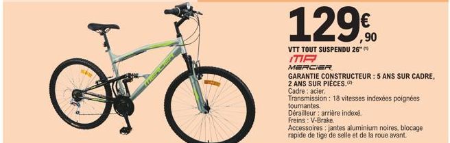 129  VTT TOUT SUSPENDU 26" (¹) TIA  MERCIER  GARANTIE CONSTRUCTEUR: 5 ANS SUR CADRE, 2 ANS SUR PIÈCES.  Cadre: acier.  Transmission: 18 vitesses indexées poignées tournantes.  Dérailleur: arrière inde