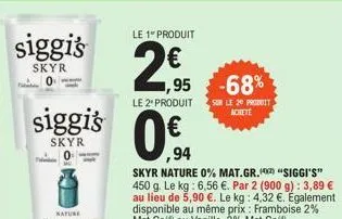 siggis  skyr  siggi's  skyr  nature  le 1" produit  2€  24,95  le 2" produit sur le 20 produit  achete  0€.94  ,94  1,95 -68%  skyr nature 0% mat.gr. "siggi's" 450 g. le kg: 6,56 €. par 2 (900 g): 3,8