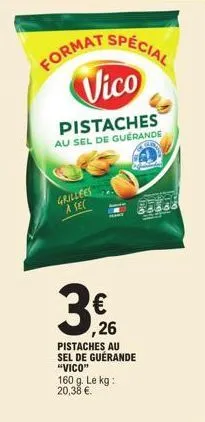 grillees à sec  3€  format special  vico  pistaches  au sel de guerande  ,26  pistaches au sel de guérande "vico"  160 g. le kg: 20,38 €. 