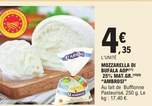 FABROS  AMBROS  ,35  L'UNITÉ  MOZZARELLA DI BUFALA AOP(¹¹) 25% MAT.GR.(0) "AMBROSI"  Au lait de Bufflonne. Pasteurisé. 250 g. Le kg: 17,40 €. 