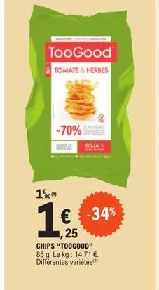 90(1)  toogood  tomate & herbes  grasses  soja  -34%  ,25  chips "toogood" 85 g. le kg: 14,71 €. différentes variétés) 