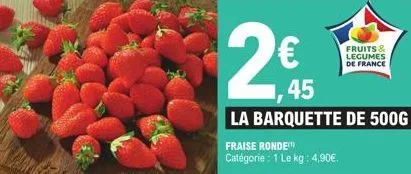 45  la barquette de 500g  fraise ronde  catégorie : 1 le-kg : 4,90€.  fruits & legumes de france 