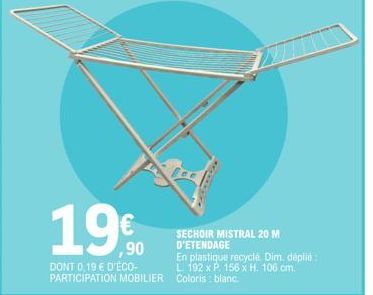 19€  DONT 0,19 € D'ÉCO-PARTICIPATION MOBILIER  SECHOIR MISTRAL 20 M D'ETENDAGE  En plastique recyclé. Dim, déplié: L 192 x P. 156 x H. 106 cm. Coloris: blanc. 