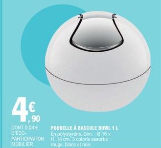 ,90  DONT 0,04 € D'ECO- PARTICIPATION MOBILIER  POUBELLE À BASCULE BOWL 1 L En polystyrène. Dim.: 16 x H. 14 cm. 3 coloris assortis rouge, blanc et noir. 