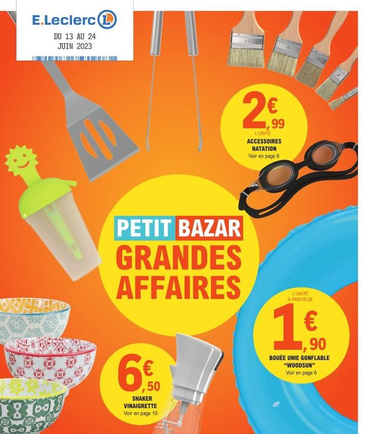 E.Leclerc L  DU 13 AU 24 JUIN 2023  Fa  18618  PETIT BAZAR GRANDES AFFAIRES  ,50  SHAKER VINAIGRETTE Voir en page 10  €  ,99  L'UNITÉ  ACCESSOIRES  NATATION Voir en page 6  L'UNITÉ A PARTIR DE  €  1,9