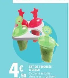 4€  set de 4 moules a glace  2 coloris assortis  ,50 dans le set: rose/vert. 