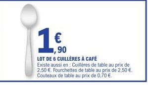 ,90  LOT DE 6 CUILLÈRES À CAFÉ  Existe aussi en: Cuillères de table au prix de 2,50 €. Fourchettes de table au prix de 2,50 €. Couteaux de table au prix de 0,70 €. 